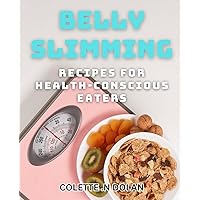 Belly Slimming Recipes for Health-Conscious Eaters: Delicious and Nutritious Meals to Trim Your Waistline Naturally