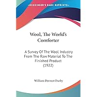 Wool, The World's Comforter: A Survey Of The Wool Industry From The Raw Material To The Finished Product (1922) Wool, The World's Comforter: A Survey Of The Wool Industry From The Raw Material To The Finished Product (1922) Paperback