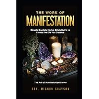 The Work of Manifestation: Rituals, Crystals, Herbs Oils & Baths to Create the Life You Deserve (The Art of Manifestation Series) The Work of Manifestation: Rituals, Crystals, Herbs Oils & Baths to Create the Life You Deserve (The Art of Manifestation Series) Paperback Kindle