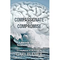 The Compassionate Side of Compromise: A Journey Through Traumatic Brian Injury, A Compilation of Life Events by Gary Bulmer The Compassionate Side of Compromise: A Journey Through Traumatic Brian Injury, A Compilation of Life Events by Gary Bulmer Kindle Paperback