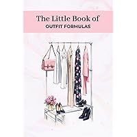 The Little Book of Outfit Formulas: How to Be Effortlessly Chic, Your Guide to Stress Free Dressing