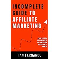Incomplete Guide to Affiliate Marketing: Your Clicks, Your Wealth, the Untapped Opportunity Awaits Incomplete Guide to Affiliate Marketing: Your Clicks, Your Wealth, the Untapped Opportunity Awaits Kindle Paperback
