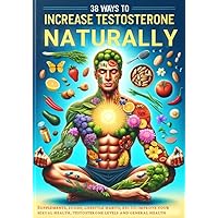 38 Ways to Increase Testosterone Naturally. : Supplements, food and lifestyle habits to embrace your true masculinity and improve your sexual health. 38 Ways to Increase Testosterone Naturally. : Supplements, food and lifestyle habits to embrace your true masculinity and improve your sexual health. Kindle Paperback