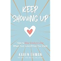 Keep Showing Up: How to Stay Crazy in Love When Your Love Drives You Crazy Keep Showing Up: How to Stay Crazy in Love When Your Love Drives You Crazy Paperback Audible Audiobook Kindle