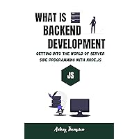 What Is Backend development: Getting into the World of server side Programming with Node.js What Is Backend development: Getting into the World of server side Programming with Node.js Kindle Paperback