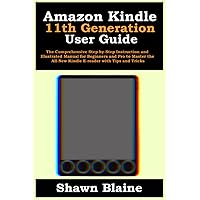 Amazon Kindle 11th Generation User Guide: The Comprehensive Step-by-Step Instruction and Illustrated Manual for Beginners and Pro to Master the All-New Kindle E-reader with Tips and Tricks Amazon Kindle 11th Generation User Guide: The Comprehensive Step-by-Step Instruction and Illustrated Manual for Beginners and Pro to Master the All-New Kindle E-reader with Tips and Tricks Paperback Kindle Hardcover
