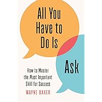 All You Have to Do Is Ask: How to Master the Most Important Skill for Success All You Have to Do Is Ask: How to Master the Most Important Skill for Success Hardcover Audible Audiobook Kindle Paperback