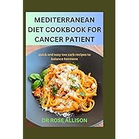 MEDITERRANEAN DIET COOKBOOK FOR CANCER PATIENT: Quick and easy low carb recipes to balance hormone MEDITERRANEAN DIET COOKBOOK FOR CANCER PATIENT: Quick and easy low carb recipes to balance hormone Paperback Kindle