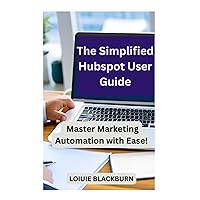 The Simplified Hubspot User Guide: Master Marketing Automation with Ease The Simplified Hubspot User Guide: Master Marketing Automation with Ease Paperback Kindle