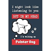 I MIGHT LOOK LIKE LISTENING TO YOU BUT IN MY HEAD I´M WALKING MY POINTER DOG: BLANK LINED DOG JOURNAL | Keep Track of Your Dog's Life: Record ... Medical... CREATIVE GIFT for pet lovers.