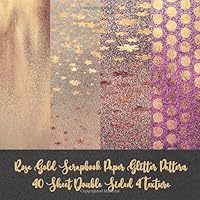 Rose Gold Scrapbook Paper Glitter Pattern 40 Sheet Double Sided 4 Texture: card making DIY crafting - origami - decoupage - paper craft - collage art ... - Decorative crafting Paper for Card Making