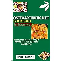 OSTEOARTHRITIS DIET COOKBOOK FOR BEGINNERS: 40 Easy and Delicious Journey of Arthritis-Friendly Recipes for a Healthier You OSTEOARTHRITIS DIET COOKBOOK FOR BEGINNERS: 40 Easy and Delicious Journey of Arthritis-Friendly Recipes for a Healthier You Paperback Kindle