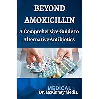 BEYOND AMOXICILLIN: A Comprehensive Guide to Alternative Antibiotics BEYOND AMOXICILLIN: A Comprehensive Guide to Alternative Antibiotics Kindle Paperback