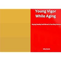 Young Viguor While Aging: Staying Healthy and Vibrant always is Your duty Forever Young Viguor While Aging: Staying Healthy and Vibrant always is Your duty Forever Kindle Paperback