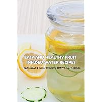 Easy And Healthy Fruit Infused Water Recipes: Magical Elixir Drink For Weight Loss: Health Benefits Of Fruit Infused Water