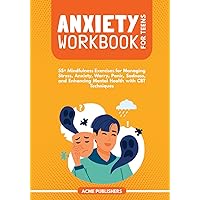 Anxiety Workbook for Teens: 55+ Mindfulness Exercises for Managing Stress, Anxiety, Worry, Panic, Sadness, and Enhancing Mental Health with CBT Techniques