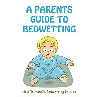 A Parents Guide To Bedwetting: How To Handle Bedwetting In Kids: Frequent Urination In Child At Night