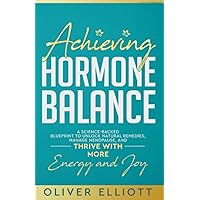 Achieving Hormone Balance: A Science-Backed Blueprint to Unlock Natural Remedies, Manage Menopause, and Thrive with More Energy and Joy