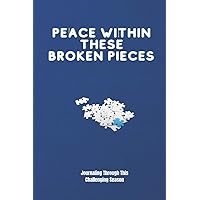 PEACE WITHIN THESE BROKEN PIECES: JOURNALING THROUGH THIS CHALLENGING SEASON