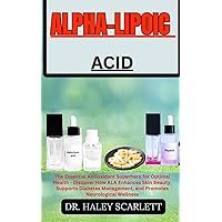 ALPHA-LIPOIC ACID: The Essential Antioxidant Superhero for Optimal Health - Discover How ALA Enhances Skin Beauty, Supports Diabetes Management, and Promotes Neurological Wellness ALPHA-LIPOIC ACID: The Essential Antioxidant Superhero for Optimal Health - Discover How ALA Enhances Skin Beauty, Supports Diabetes Management, and Promotes Neurological Wellness Paperback Kindle