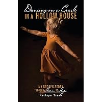 Dancing on a Crack in a Hollow House: My Broken Story - through Harm to Hope Dancing on a Crack in a Hollow House: My Broken Story - through Harm to Hope Paperback Kindle Hardcover