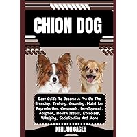 CHION DOG: Best Guide To Become A Pro On The Breeding, Training, Grooming, Nutrition, Reproduction, Commands, Development, Adoption, Health Issues, ... Secrets to Successful Dog Training and Care) CHION DOG: Best Guide To Become A Pro On The Breeding, Training, Grooming, Nutrition, Reproduction, Commands, Development, Adoption, Health Issues, ... Secrets to Successful Dog Training and Care) Paperback Kindle