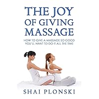 The Joy of Giving Massage: How to Give a Massage so Good You’ll Want to Do It All the Time The Joy of Giving Massage: How to Give a Massage so Good You’ll Want to Do It All the Time Paperback Kindle