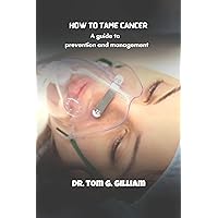 How to Tame Cancer: A guide to prevention and management How to Tame Cancer: A guide to prevention and management Kindle Paperback