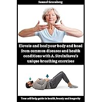 Elevate and heal your body and head from common diseases and health conditions with A. Strelnikova’s unique breathing exercises: Your self-help guide to health, beauty and longevity Elevate and heal your body and head from common diseases and health conditions with A. Strelnikova’s unique breathing exercises: Your self-help guide to health, beauty and longevity Kindle