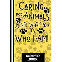 Caring For Animals Is Not What I Do It's Who I Am! (Guitar Tab Book): Inspiring Animal Care Quote: (6