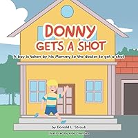 Donny Gets A Shot: A boy is taken by his mommy to the doctor to get a shot Donny Gets A Shot: A boy is taken by his mommy to the doctor to get a shot Paperback