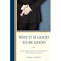 Why It Is Good to Be Good: Ethics, Kohut's Self Psychology, and Modern Society Why It Is Good to Be Good: Ethics, Kohut's Self Psychology, and Modern Society Paperback Kindle Hardcover