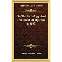 On The Pathology And Treatment Of Hysteria (1853) On The Pathology And Treatment Of Hysteria (1853) Hardcover Paperback