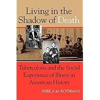 Living in the Shadow of Death: Tuberculosis and the Social Experience of Illness in American History Living in the Shadow of Death: Tuberculosis and the Social Experience of Illness in American History Paperback Hardcover