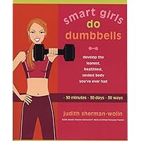 Smart Girls Do Dumbbells: 30 Minutes, 30 Days, 30 Ways -- Develop the Leanest, Healthiest, Sexiest Body You've Ever Had Smart Girls Do Dumbbells: 30 Minutes, 30 Days, 30 Ways -- Develop the Leanest, Healthiest, Sexiest Body You've Ever Had Paperback Kindle
