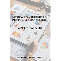 Leveraging Generative AI in IT Project Management: A Practical Guide Leveraging Generative AI in IT Project Management: A Practical Guide Paperback Kindle