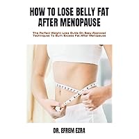 HOW TO LOSE BELLY FAT AFTER MENOPAUSE: The Perfect Weight Loss Guide On Easy Approved Techniques To Burn Excess Fat After Menopause HOW TO LOSE BELLY FAT AFTER MENOPAUSE: The Perfect Weight Loss Guide On Easy Approved Techniques To Burn Excess Fat After Menopause Paperback Kindle