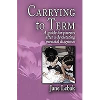 Carrying to Term: A Guide for Parents After a Devastating Prenatal Diagnosis Carrying to Term: A Guide for Parents After a Devastating Prenatal Diagnosis Paperback Kindle