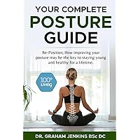 Your Complete Posture Guide: Reposition; How improving your posture may be the key to staying young and healthy for a lifetime. (The 100+Living Plan) Your Complete Posture Guide: Reposition; How improving your posture may be the key to staying young and healthy for a lifetime. (The 100+Living Plan) Paperback Kindle
