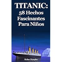 Titanic: 58 Hechos Fascinantes Para Niños (Spanish Edition) Titanic: 58 Hechos Fascinantes Para Niños (Spanish Edition) Paperback Kindle