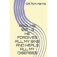 PSALMS 103 : 3 HE FORGIVES ALL MY SINS AND HEALS ALL MY DISEASES BY TONI HARRIS