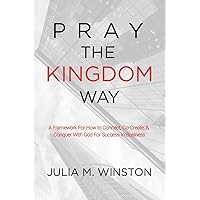 Pray the Kingdom Way: A Framework For How to Connect, Co-Create, & Conquer With God For Success In Business Pray the Kingdom Way: A Framework For How to Connect, Co-Create, & Conquer With God For Success In Business Paperback Kindle