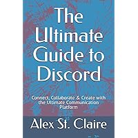 The Ultimate Guide to Discord: Connect, Collaborate & Create with the Ultimate Communication Platform The Ultimate Guide to Discord: Connect, Collaborate & Create with the Ultimate Communication Platform Paperback Kindle
