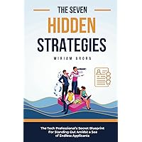The Seven Hidden Strategies: The Tech Professional’s Secret Blueprint For Standing Out Amidst a Sea of Endless Applicants The Seven Hidden Strategies: The Tech Professional’s Secret Blueprint For Standing Out Amidst a Sea of Endless Applicants Paperback Kindle
