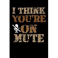 I Think You're on Mute notebook: Funny Blank Lined Notebook/ Journal Gift Idea For Coworkers, Friends and Family - 120 Pages (6x9 inches) Humorous Meme