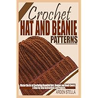 CROCHET HAT AND BEANIE PATTERNS: Master the Art of Crocheting Beautiful Hats, Beanies and Head-covers: A Step-by-Step Instructions and Projects. CROCHET HAT AND BEANIE PATTERNS: Master the Art of Crocheting Beautiful Hats, Beanies and Head-covers: A Step-by-Step Instructions and Projects. Paperback Kindle Hardcover