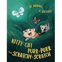 Kitty-Cat, Purr-Purr and Scratchy-Scratch: The Beginning of Adventures: Three little curious kittens are just beginning their journey in life and ... courage, honesty, respect, and friendship.