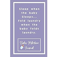 Sleep when the baby Sleeps... Fold laundry when the baby folds laundry. : Baby Milestone Journal: for moms & dads to track milestones and daily log of their toddlers activity.