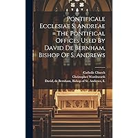 Pontificale Ecclesiae S. Andreae = The Pontifical Offices Used By David De Bernham, Bishop Of S. Andrews (Latin Edition) Pontificale Ecclesiae S. Andreae = The Pontifical Offices Used By David De Bernham, Bishop Of S. Andrews (Latin Edition) Hardcover Paperback
