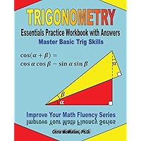 Trigonometry Essentials Practice Workbook with Answers: Master Basic Trig Skills: Improve Your Math Fluency Series Trigonometry Essentials Practice Workbook with Answers: Master Basic Trig Skills: Improve Your Math Fluency Series Paperback Kindle